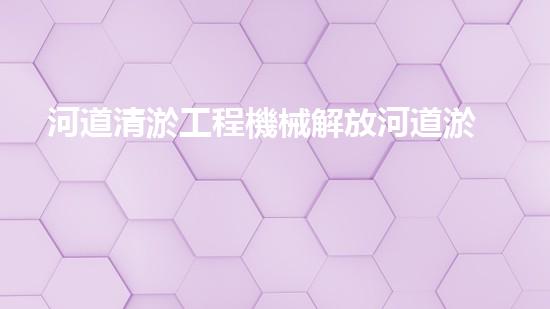 河道清淤工程機械解放河道淤積，釋放城市活力！